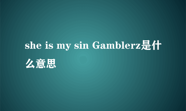 she is my sin Gamblerz是什么意思