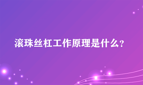 滚珠丝杠工作原理是什么？