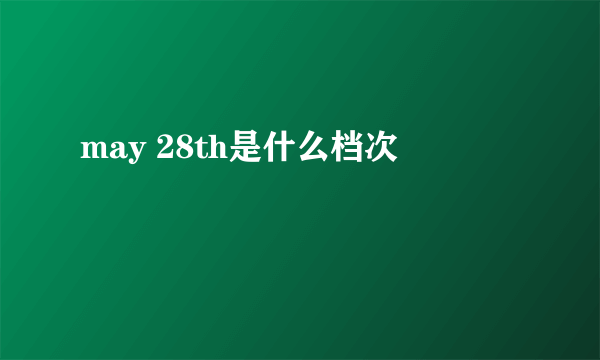 may 28th是什么档次