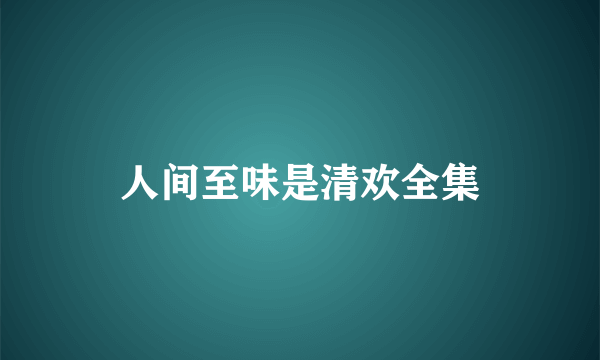 人间至味是清欢全集