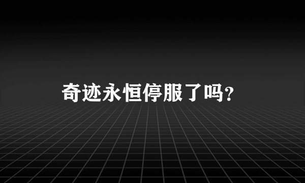 奇迹永恒停服了吗？