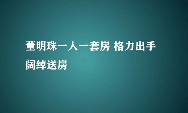 董明珠一人一套房 格力出手阔绰送房