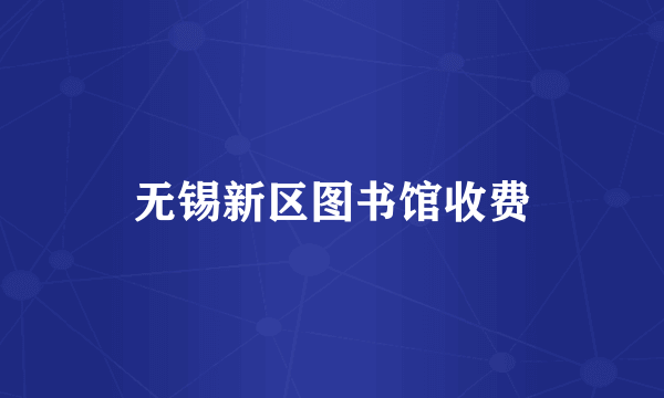 无锡新区图书馆收费