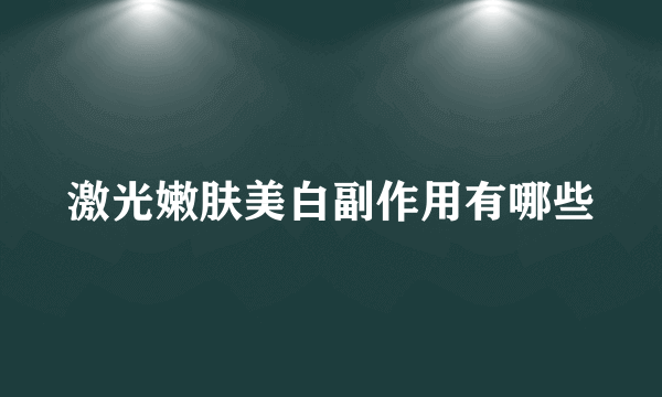 激光嫩肤美白副作用有哪些