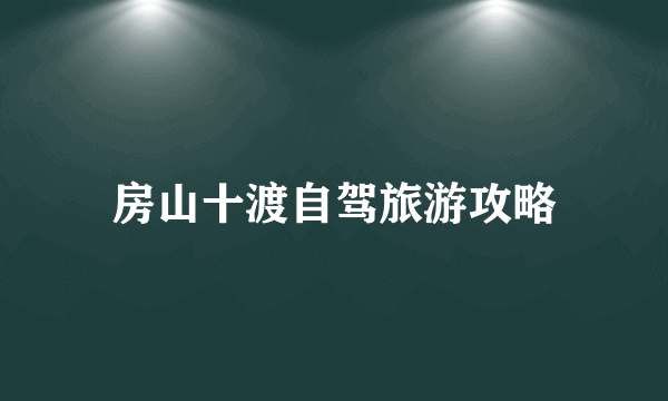 房山十渡自驾旅游攻略
