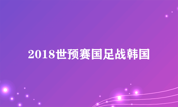 2018世预赛国足战韩国
