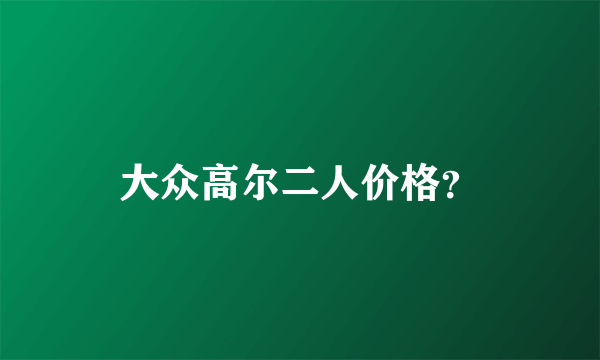大众高尔二人价格？