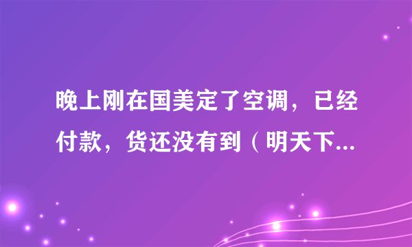晚上刚在国美定了空调，已经付款，货还没有到（明天下午送来的），现在可以换别的牌子吗？急！！！