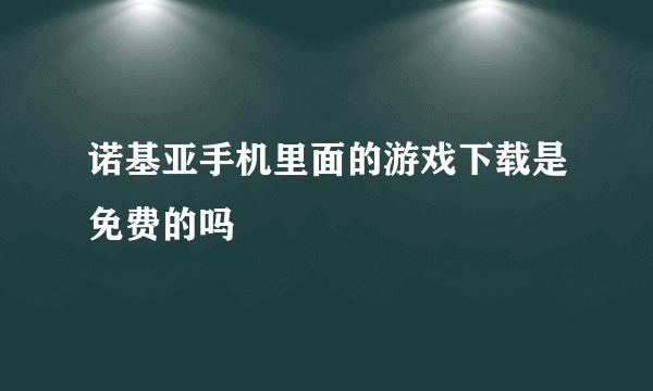 诺基亚手机里面的游戏下载是免费的吗