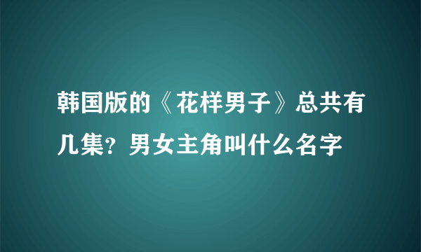 韩国版的《花样男子》总共有几集？男女主角叫什么名字