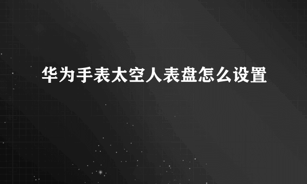 华为手表太空人表盘怎么设置