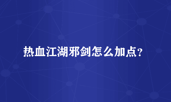 热血江湖邪剑怎么加点？