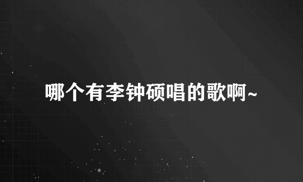 哪个有李钟硕唱的歌啊~