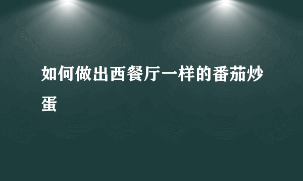 如何做出西餐厅一样的番茄炒蛋