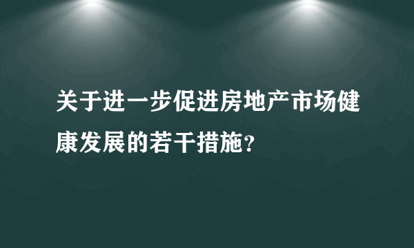 关于进一步促进房地产市场健康发展的若干措施？