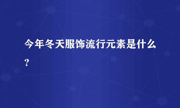 今年冬天服饰流行元素是什么？