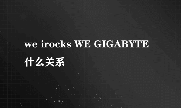 we irocks WE GIGABYTE 什么关系