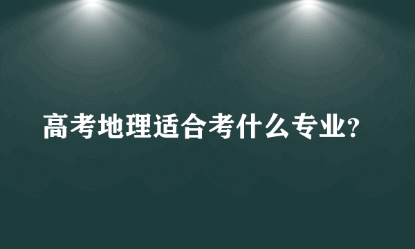 高考地理适合考什么专业？
