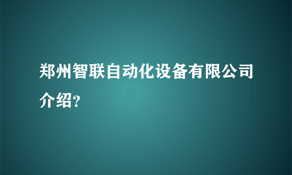 郑州智联自动化设备有限公司介绍？