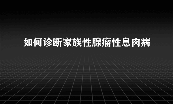 如何诊断家族性腺瘤性息肉病