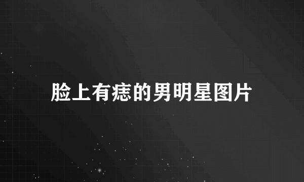 脸上有痣的男明星图片