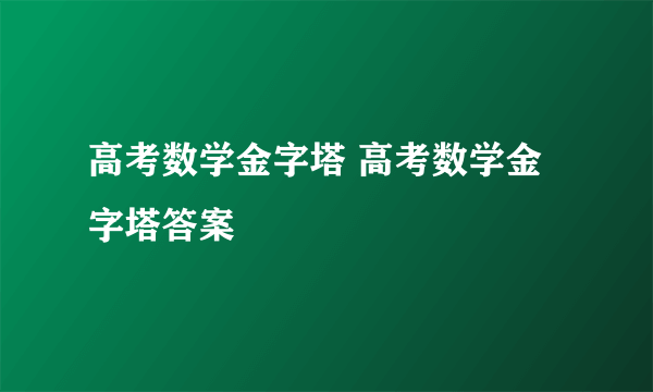 高考数学金字塔 高考数学金字塔答案