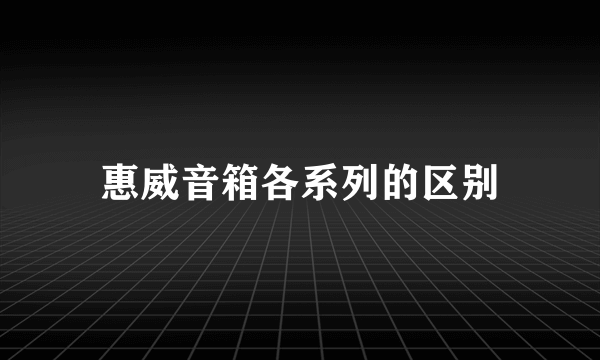 惠威音箱各系列的区别