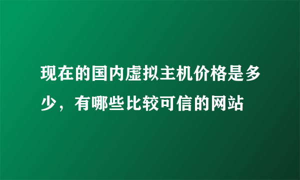 现在的国内虚拟主机价格是多少，有哪些比较可信的网站