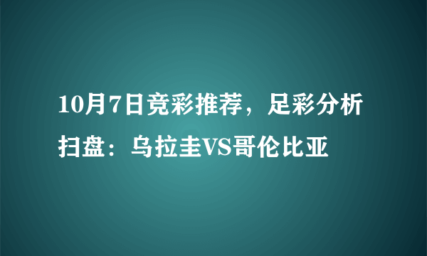 10月7日竞彩推荐，足彩分析扫盘：乌拉圭VS哥伦比亚