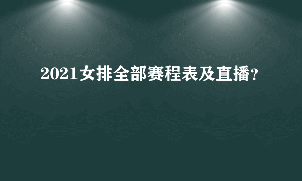 2021女排全部赛程表及直播？