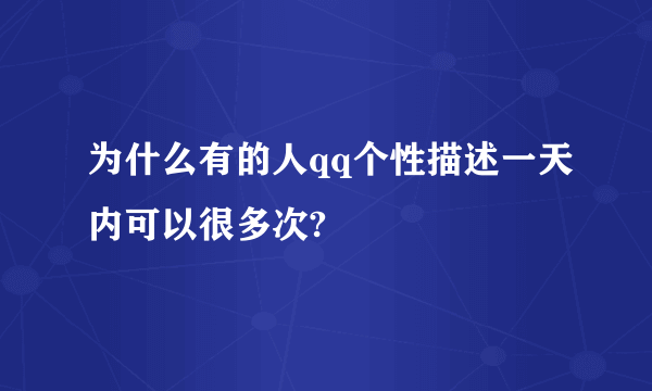 为什么有的人qq个性描述一天内可以很多次?