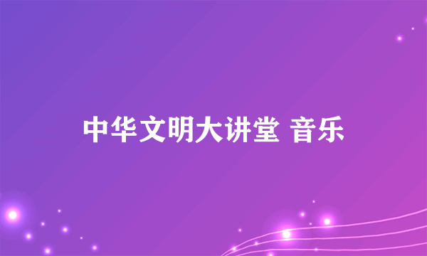 中华文明大讲堂 音乐
