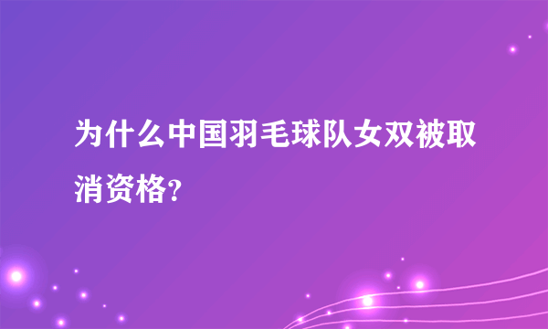 为什么中国羽毛球队女双被取消资格？