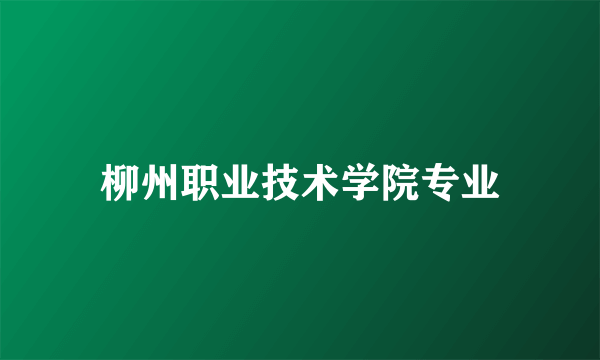 柳州职业技术学院专业