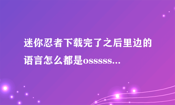 迷你忍者下载完了之后里边的语言怎么都是osssssssso啥的啊？？
