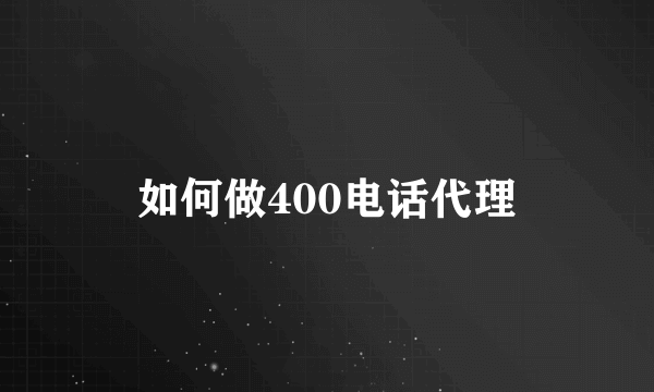 如何做400电话代理