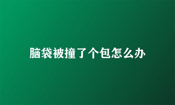 脑袋被撞了个包怎么办