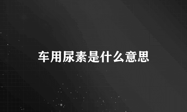 车用尿素是什么意思
