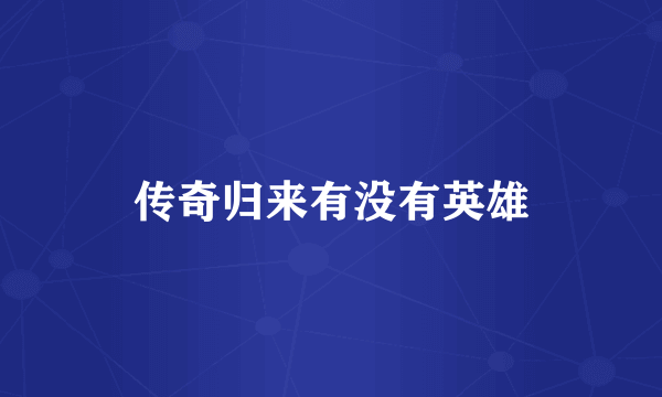 传奇归来有没有英雄