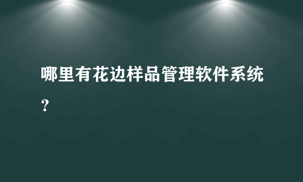 哪里有花边样品管理软件系统？