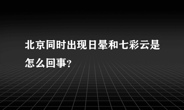 北京同时出现日晕和七彩云是怎么回事？
