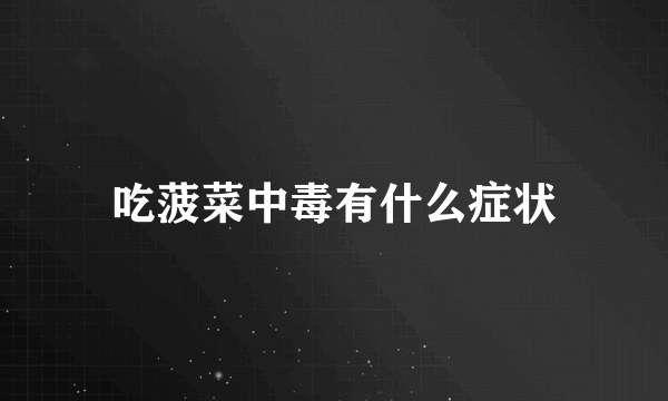 吃菠菜中毒有什么症状