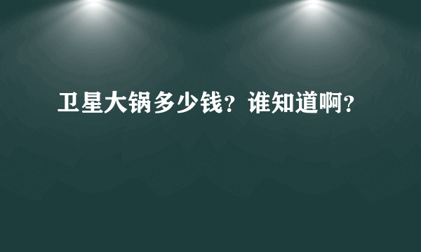 卫星大锅多少钱？谁知道啊？