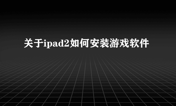 关于ipad2如何安装游戏软件