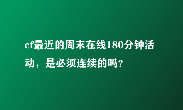 cf最近的周末在线180分钟活动，是必须连续的吗？