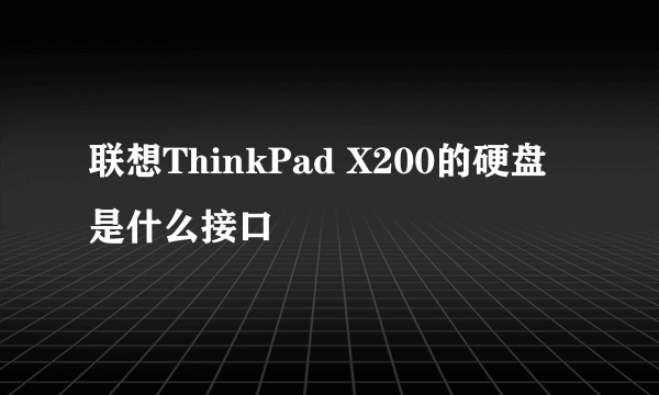 联想ThinkPad X200的硬盘是什么接口