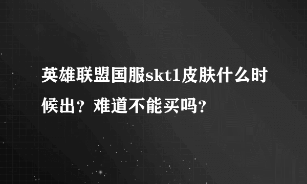 英雄联盟国服skt1皮肤什么时候出？难道不能买吗？
