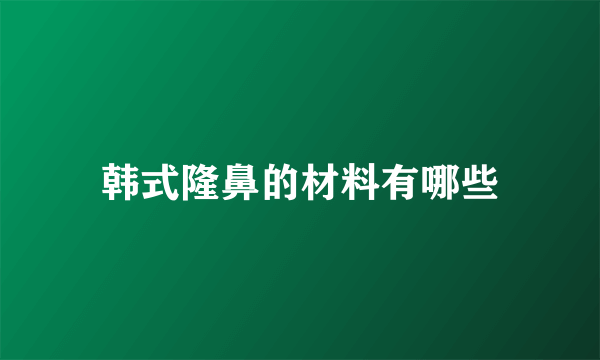 韩式隆鼻的材料有哪些