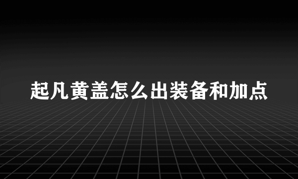 起凡黄盖怎么出装备和加点