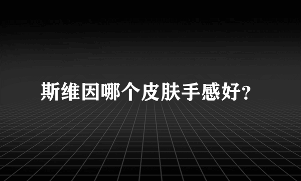 斯维因哪个皮肤手感好？